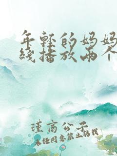 年轻的妈妈1在线播放两个女的