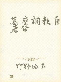 怎么调教自己的老公