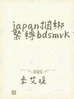 japan捆绑紧缚bdsmvk视频