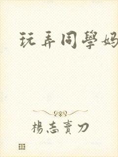 玩弄同学妈妈