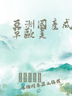 亚洲国产成人草草欧美