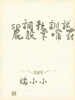 sp调教训诫打屁股掌嘴罚跪小说