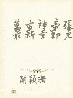 万古神帝张若尘最新章节免费阅读无弹窗