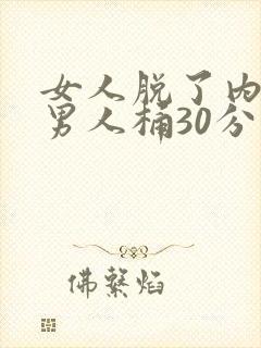 女人脱了内裤让男人桶30分钟