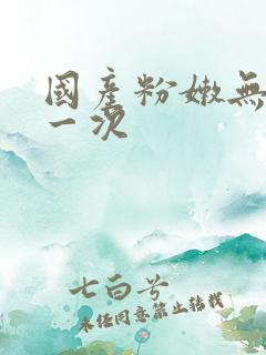 国产粉嫩无套第一次