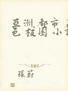 亚洲 都市 春色 校园 小说