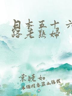 日本五十 六十路老熟妇