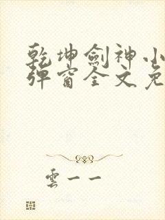 乾坤剑神小说无弹窗全文免费阅读