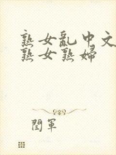 熟女乱中文字幕熟女熟妇