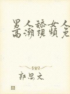 男人舔女人阴蒂高潮视频免费