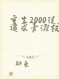 重生2000从追求青涩校花同桌开始的全部小说