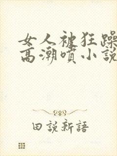 女人被狂躁c点高潮喷小说霍水