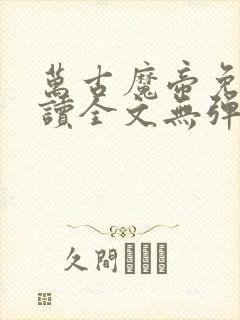 万古魔帝免费阅读全文无弹窗