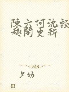 陈六何沈轻舞笔趣阁更新