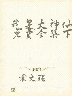 我是大神仙漫画免费全集下拉式漫画