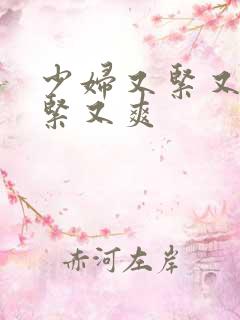 少妇又紧又嫩又紧又爽