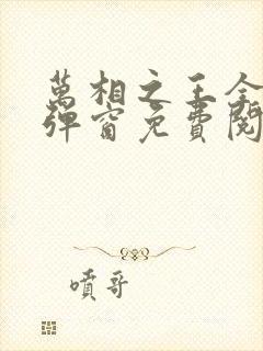 万相之王全文无弹窗免费阅读