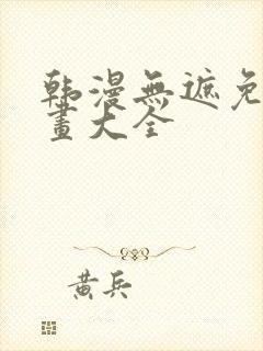 韩漫无遮免费漫画大全