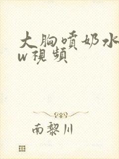 大胸喷奶水www视频