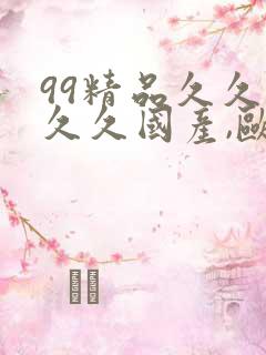 99精品久久久久久国产,欧美