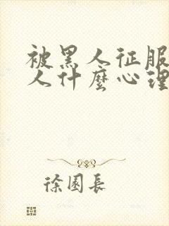 被黑人征服的女人什么心理