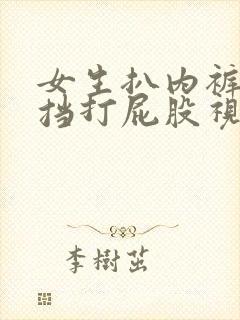 女生扒内裤无遮挡打屁股视频