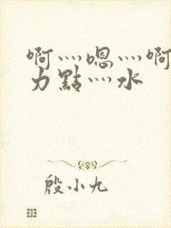 啊灬嗯灬啊灬用力点灬水