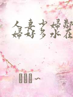 人妻少妇邻居少妇好多水在线