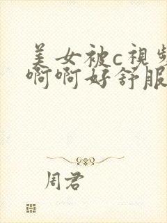 美女被c视频啊啊啊好舒服