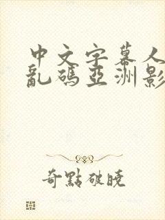 中文字幕人成人乱码亚洲影视的特点