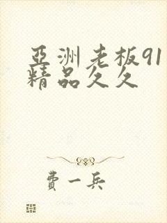 亚洲老板91色精品久久