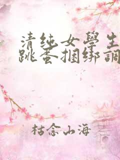 清纯女学生白丝跳蛋捆绑调教小说