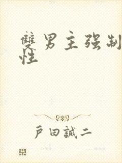 双男主强制爱双性