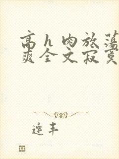 高 h 肉放荡爽全文寂寞少妇