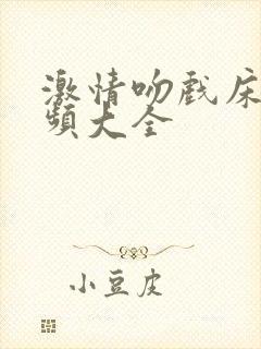 激情吻戏床戏视频大全