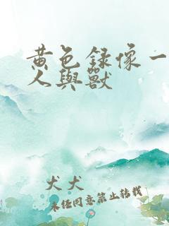 黄色录像一级片人与兽