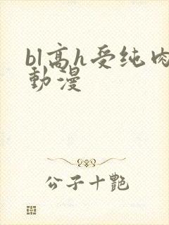 bl高h受纯肉动漫