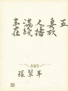 丰满人妻五十路在线播放