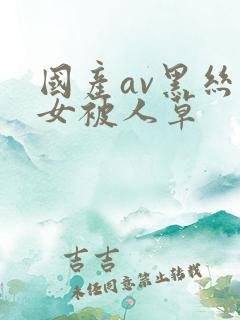 国产av黑丝美女被人草