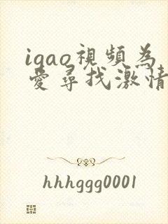 igao视频为爱寻找激情a
