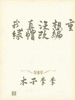 我真没想重生啊绿帽改编