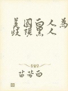 美国白人为什么歧视黑人