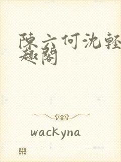 陈六何沈轻舞笔趣阁