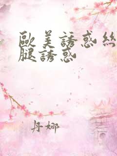 欧美诱惑丝袜美腿诱惑