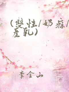 (双性/奶瘾/产乳)