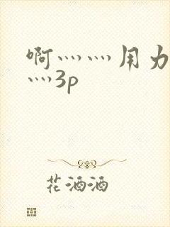 啊灬灬用力灬嗯灬3p