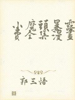 小魔头暴露啦免费全集漫画