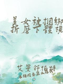 美女被捆绑调教折磨下体视频