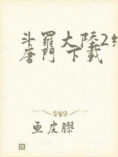 斗罗大陆2绝世唐门 下载