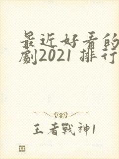 最近好看的电视剧2021 排行榜